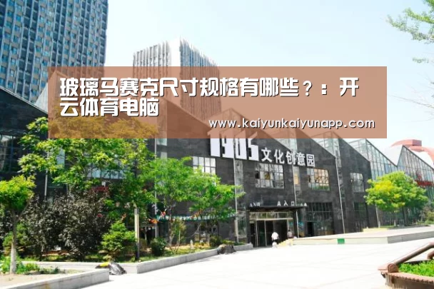 玻璃马赛克尺寸规格有哪些?:开云体育电脑(图1) 开云平台登录入口