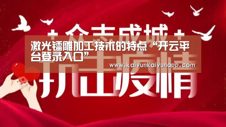 激光镭雕加工技术的特点“开云平台登录入口”(图4) 开云平台登录入口