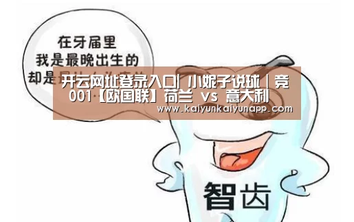 开云网址登录入口|
小妮子说球|竞 001【欧国联】荷兰 vs 意大利(图3) 开云网址登录入口