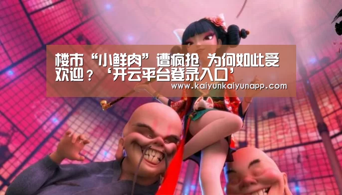 楼市“小鲜肉”遭疯抢 为何如此受欢迎?‘开云平台登录入口’(图3) 楼市“小鲜肉”遭疯抢 为何如此受欢迎?‘开云平台登录入口’(图3)