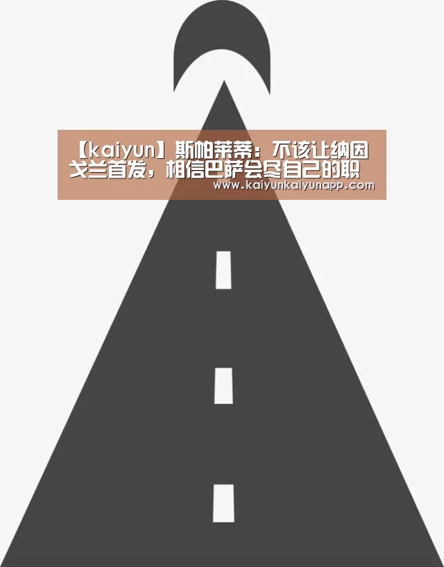 【kaiyun】斯帕莱蒂:不该让纳因戈兰首发,相信巴萨会尽自己的职责(图1) 开云网址登录入口