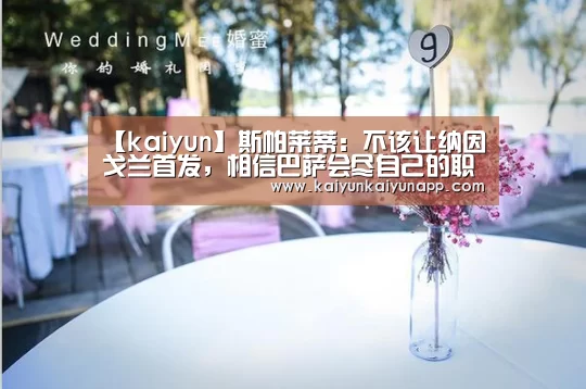 【kaiyun】斯帕莱蒂:不该让纳因戈兰首发,相信巴萨会尽自己的职责(图3) 开云体育电脑