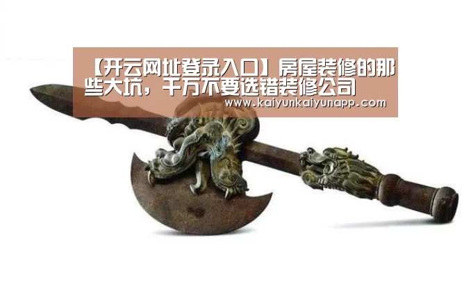【开云网址登录入口】房屋装修的那些大坑,千万不要选错装修公司(图4) 开云平台登录入口