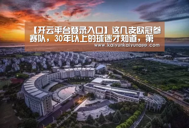 【开云平台登录入口】这几支欧冠参赛队,30年以上的球迷才知道,第一个让老球迷泪奔(图1) 【开云平台登录入口】这几支欧冠参赛队,30年以上的球迷才知道,第一个让老球迷泪奔(图1)