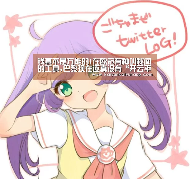 
钱真不是万能的!在欧冠有种叫秘闻的工具,巴黎现在还真没有“开云平台登录入口”(图3)
