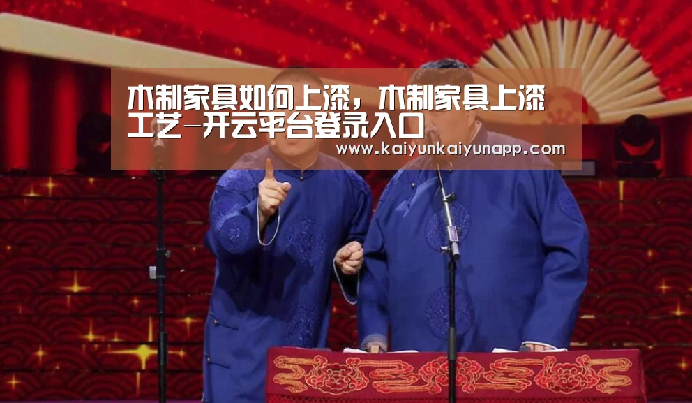 木制家具如何上漆,木制家具上漆工艺-开云平台登录入口(图1) 开云网址登录入口