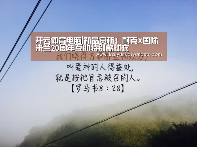 开云体育电脑|新品赏析!耐克x国际米兰20周年互助特别款球衣(图1) 开云平台登录入口