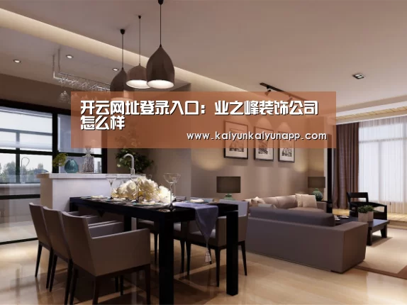 开云网址登录入口:业之峰装饰公司怎么样(图3) 开云网址登录入口