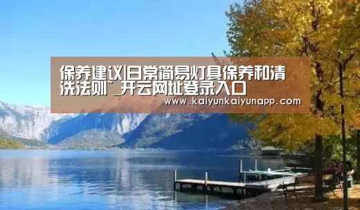 保养建议|日常简易灯具保养和清洗法则~_开云网址登录入口(图2) 开云网址登录入口