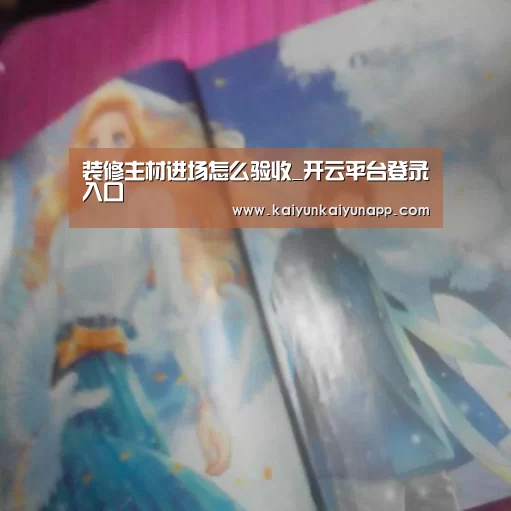 装修主材进场怎么验收_开云平台登录入口(图1) 开云平台登录入口